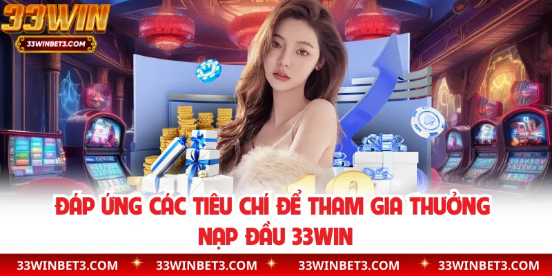 Đáp ứng các tiêu chí để tham gia thưởng nạp đầu 33WIN