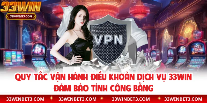 Quy tắc vận hành điều khoản dịch vụ 33WIN đảm bảo tính công bằng